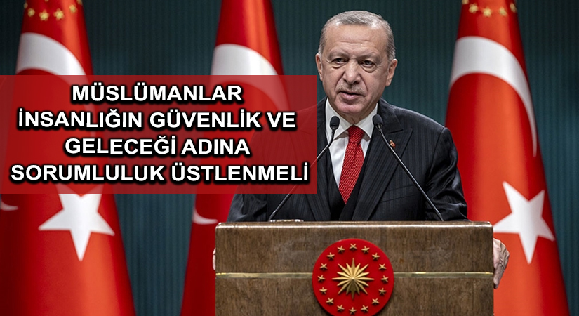 Cumhurbaşkanı Erdoğan: Müslümanlar insanlığın güvenlik ve geleceği adına sorumluluk üstlenmeli