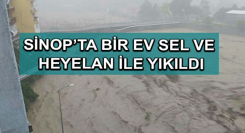 Sinop’ta bir ev sel ve heyelan ile yıkıldı