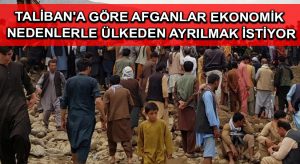 Taliban’a göre Afganlar ekonomik nedenlerle ülkeden ayrılmak istiyor
