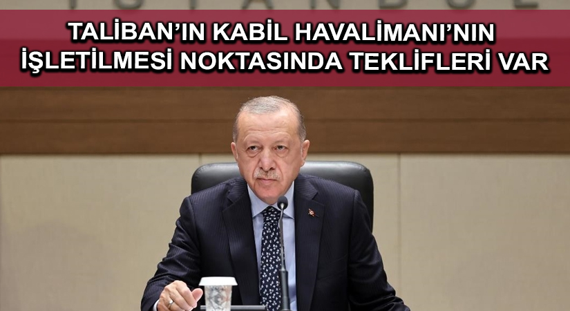 Cumhurbaşkanı Erdoğan: Taliban’ın Kabil Havalimanı’nın işletilmesi noktasında teklifleri var