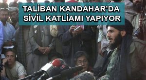 Taliban Kandahar’da sivil katliamı yapıyor