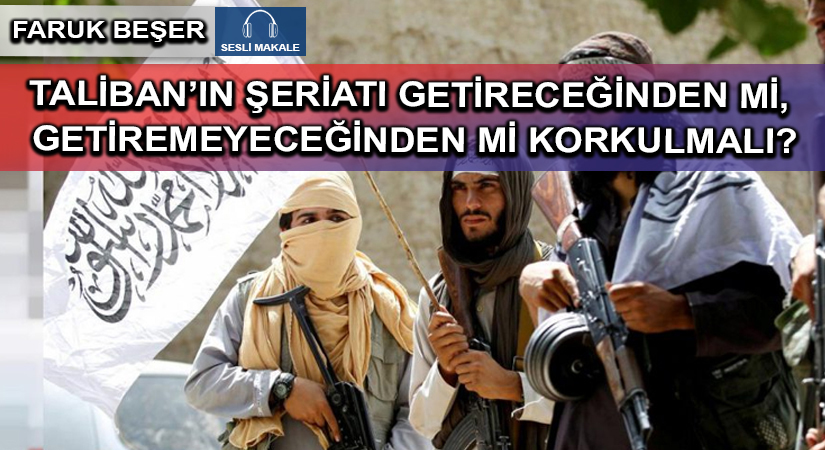TALİBAN’IN ŞERİATI GETİRECEĞİNDEN Mİ, GETİREMEYECEĞİNDEN Mİ KORKULMALI?