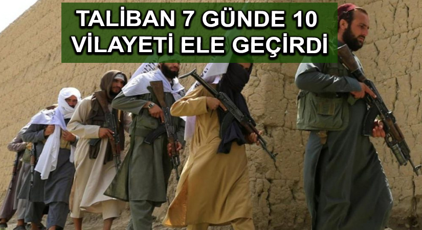 Taliban 7 günde 10 vilayeti ele geçirdi