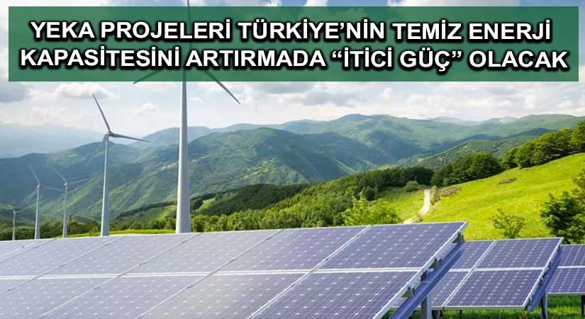YEKA projeleri Türkiye’nin temiz enerji kapasitesini artırmada “itici güç” olacak