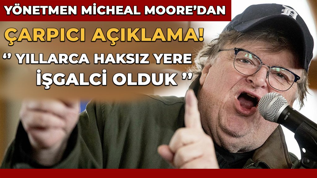 Yönetmen Micheal Moore’dan çarpıcı açıklama! ”Yıllarca haksız yere işgalci olduk”