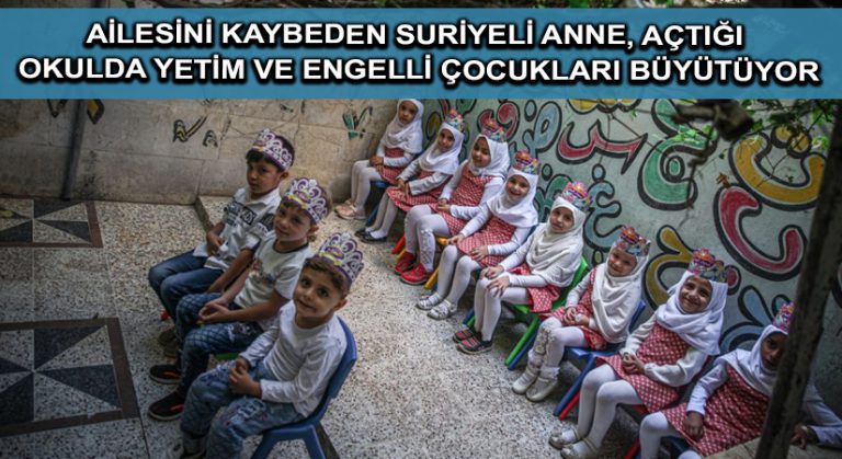 Ailesini kaybeden Suriyeli anne, açtığı okulda yetim ve engelli çocukları büyütüyor