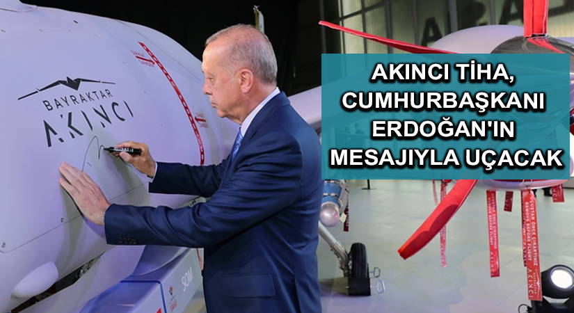 Akıncı TİHA, Cumhurbaşkanı Erdoğan’ın mesajıyla uçacak