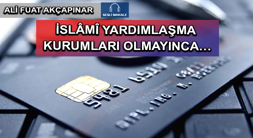İSLÂMÎ YARDIMLAŞMA KURUMLARI OLMAYINCA…
