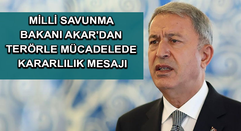 Milli Savunma Bakanı Akar’dan terörle mücadelede kararlılık mesajı