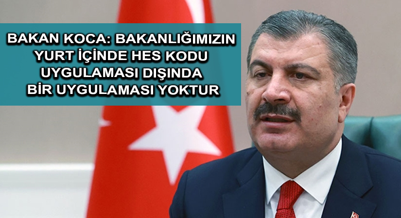 Bakan Koca: Bakanlığımızın yurt içinde HES kodu uygulaması dışında bir uygulaması yoktur