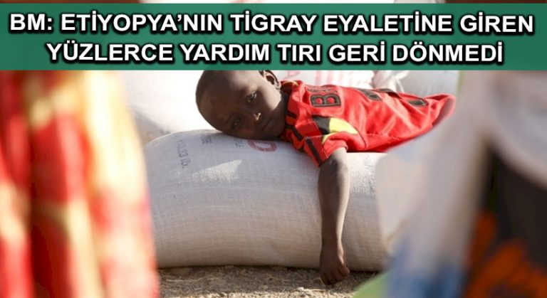 BM: Etiyopya’nın Tigray eyaletine giren yüzlerce yardım tırı geri dönmedi