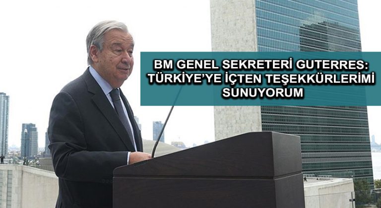 BM Genel Sekreteri Guterres: Türkiye’ye içten teşekkürlerimi sunuyorum