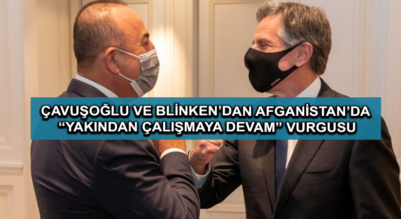 Çavuşoğlu ve Blinken’dan Afganistan’da “yakından çalışmaya devam” vurgusu