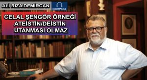 CELAL ŞENGÖR ÖRNEĞİ ATEİSTİN/DEİSTİN UTANMASI OLMAZ