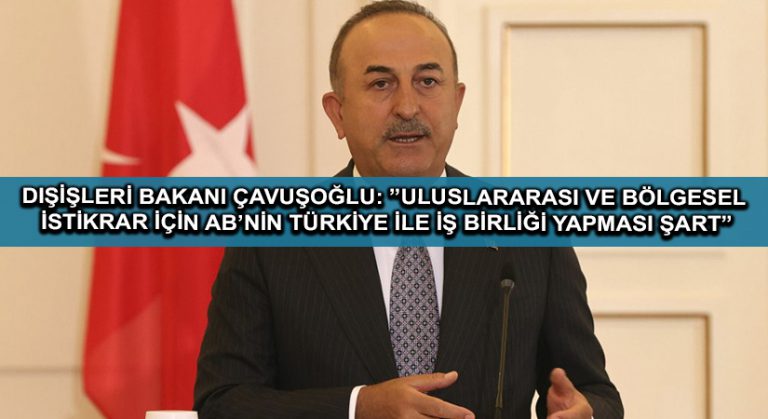 Dışişleri Bakanı Çavuşoğlu: ”Uluslararası ve bölgesel istikrar için AB’nin Türkiye ile iş birliği yapması şart”
