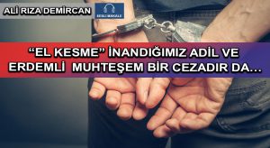 “EL KESME” İNANDIĞIMIZ ADİL VE ERDEMLİ MUHTEŞEM BİR CEZADIR DA…