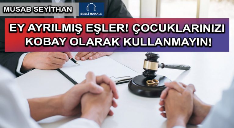EY AYRILMIŞ EŞLER! ÇOCUKLARINIZI KOBAY OLARAK KULLANMAYIN!