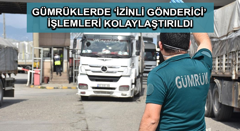 Gümrüklerde ‘izinli gönderici’ işlemleri kolaylaştırıldı