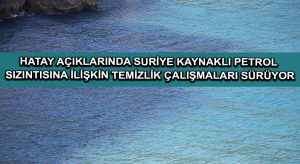 Hatay açıklarında Suriye kaynaklı petrol sızıntısına ilişkin temizlik çalışmaları sürüyor