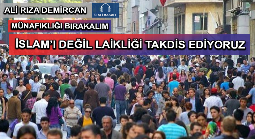 İSLAM’I DEĞİL LAİKLİĞİ TAKDİS EDİYORUZ