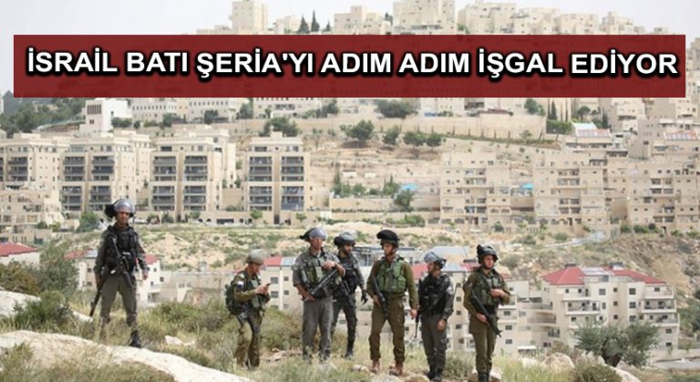 İsrail Batı Şeria’yı adım adım işgal ediyor