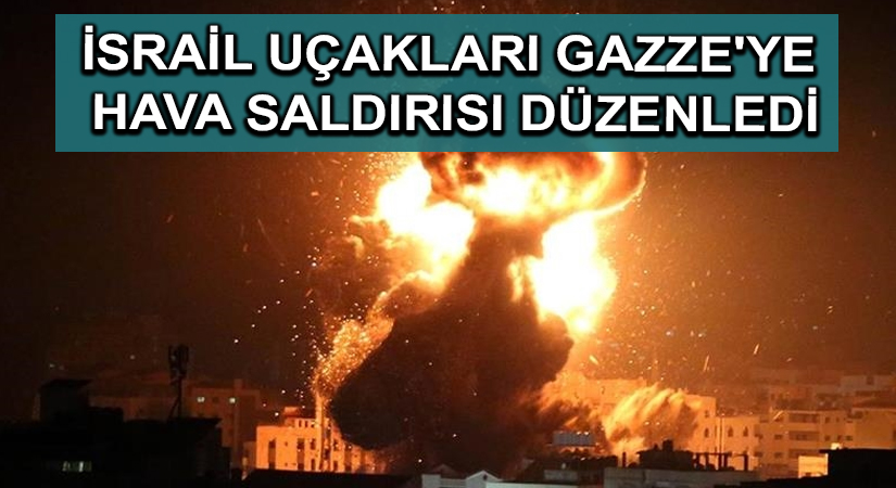 İsrail uçakları Gazze’ye hava saldırısı düzenledi