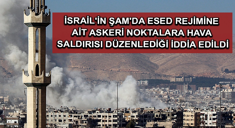 İsrail’in Şam’da Esed rejimine ait askeri noktalara hava saldırısı düzenlediği iddia edildi