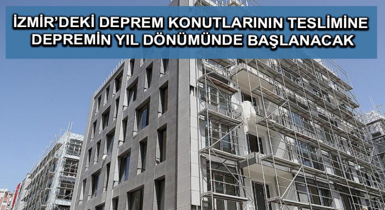 İzmir’deki deprem konutlarının teslimine depremin yıl dönümünde başlanacak
