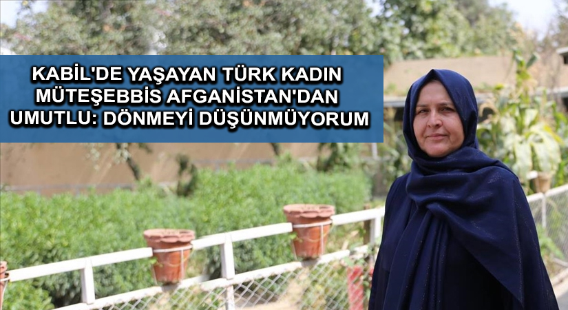 Kabil’de yaşayan Türk kadın müteşebbis Afganistan’dan umutlu: Dönmeyi düşünmüyorum