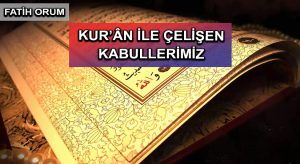 KUR’ÂN İLE ÇELİŞEN KABULLERİMİZ