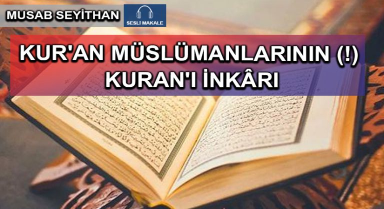 KUR’AN MÜSLÜMANLARININ (!) KURAN’I İNKÂRI