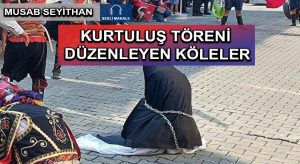KURTULUŞ TÖRENİ DÜZENLEYEN KÖLELER
