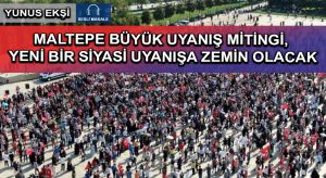 MALTEPE BÜYÜK UYANIŞ MİTİNGİ, YENİ BİR SİYASİ UYANIŞA ZEMİN OLACAK