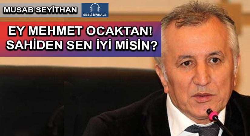EY MEHMET OCAKTAN! SAHİDEN SEN İYİ MİSİN?