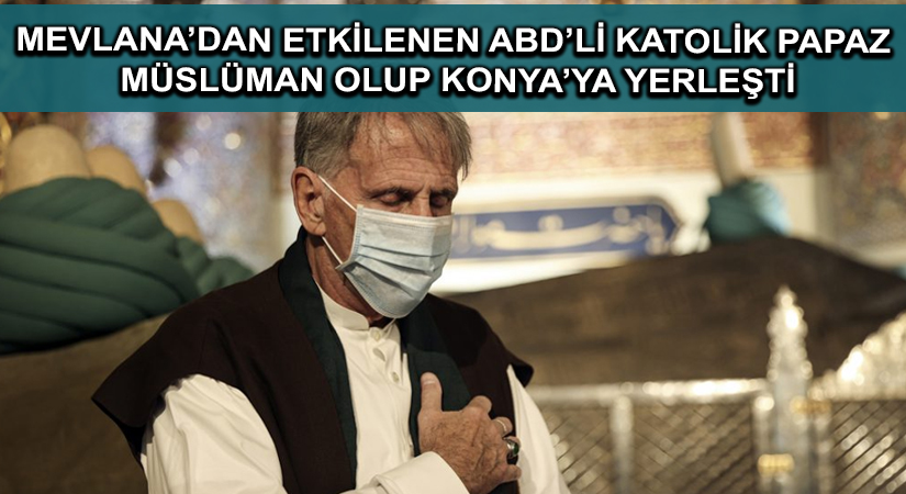 Mevlana’dan etkilenen ABD’li Katolik papaz Müslüman olup Konya’ya yerleşti