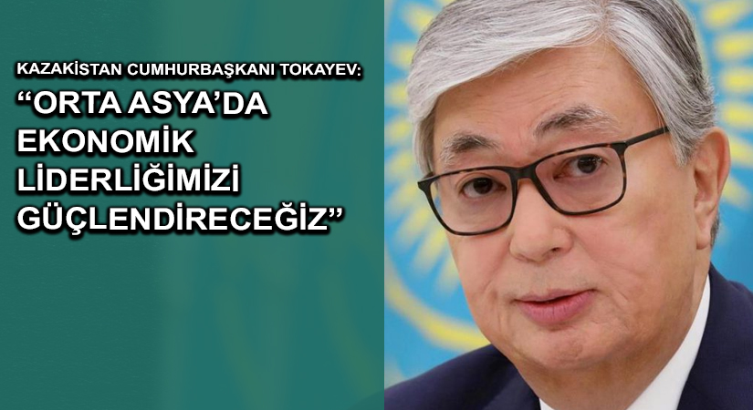 Kazakistan Cumhurbaşkanı Tokayev: “Orta Asya’da ekonomik liderliğimizi güçlendireceğiz”