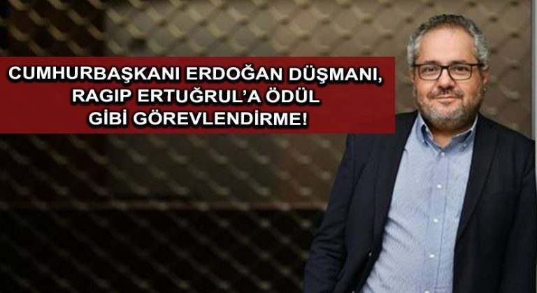 Cumhurbaşkanı Erdoğan düşmanı, Ragıp Ertuğrul’a ödül gibi görevlendirme!