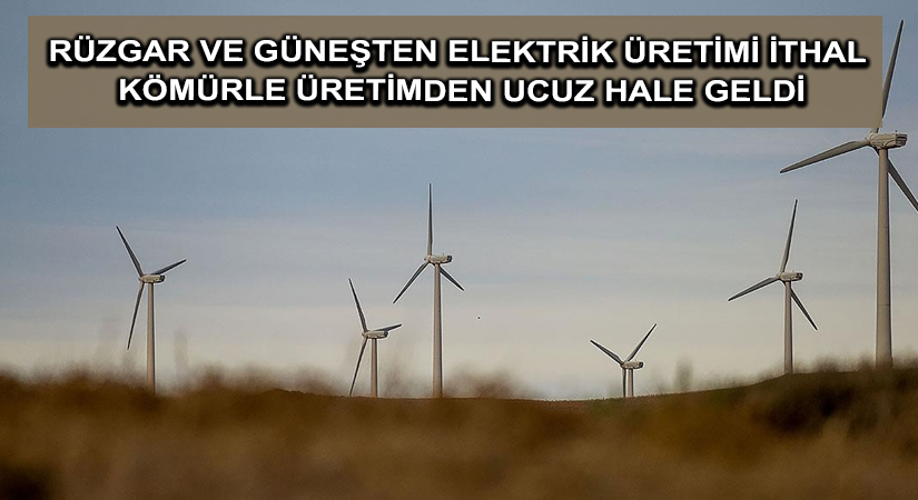 Rüzgar ve güneşten elektrik üretimi ithal kömürle üretimden ucuz hale geldi