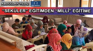 “SEKÜLER” EĞİTİMDEN “MİLLÎ” EĞİTİME
