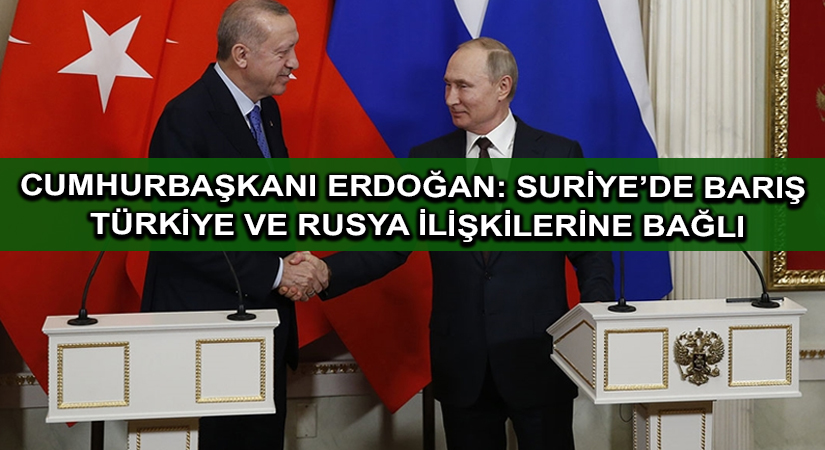Cumhurbaşkanı Erdoğan: Suriye’de barış Türkiye ve Rusya ilişkilerine bağlı