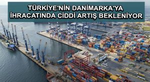 Türkiye’nin Danimarka’ya ihracatında ciddi artış bekleniyor