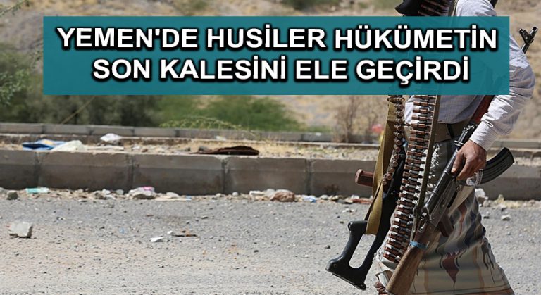 Yemen’de Husiler hükümetin son kalesini ele geçirdi