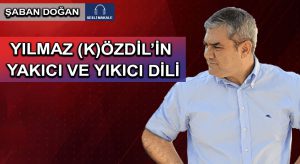 YILMAZ (K)ÖZDİL’İN YAKICI VE YIKICI DİLİ