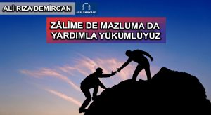 ZÂLİME DE MAZLUMA DA YARDIMLA YÜKÜMLÜYÜZ