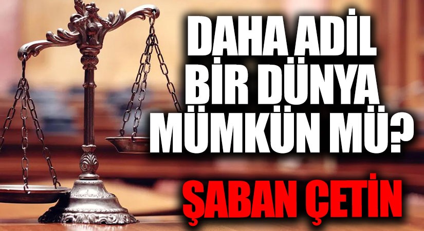 DAHA ADİL BİR DÜNYA MÜMKÜN MÜ?