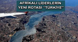 Afrikalı liderlerin yeni rotası “Türkiye”