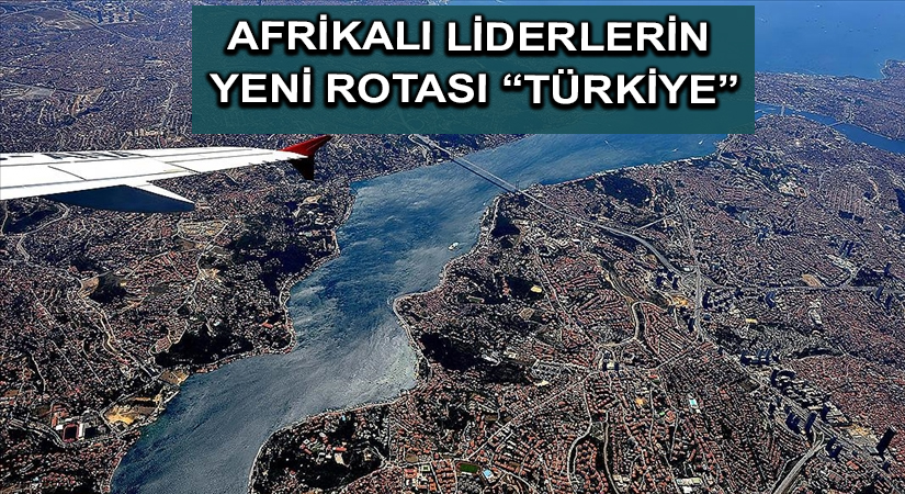 Afrikalı liderlerin yeni rotası “Türkiye”
