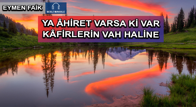 YA ÂHİRET VARSA Kİ VAR KÂFİRLERİN VAH HALİNE