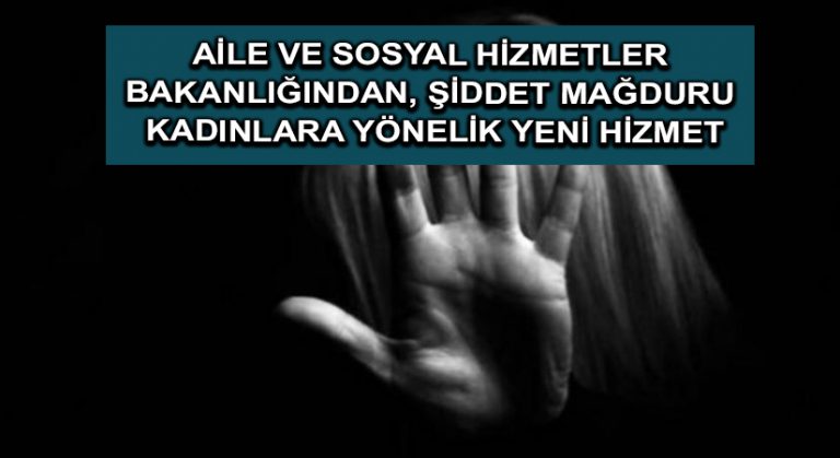 Aile ve Sosyal Hizmetler Bakanlığından, şiddet mağduru kadınlara yönelik yeni hizmet