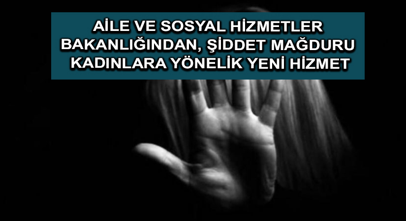 Aile ve Sosyal Hizmetler Bakanlığından, şiddet mağduru kadınlara yönelik yeni hizmet